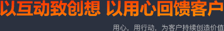 以互动致创想 以用心回馈客户